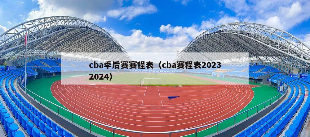 cba季后赛赛程表（cba赛程表20232024）
